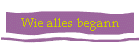 Wie alles begann