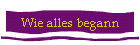 Wie alles begann
